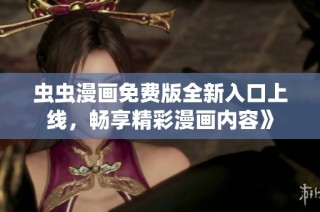 虫虫漫画免费版全新入口上线，畅享精彩漫画内容》
