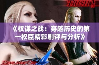 《权谋之战：穿越历史的第一权臣精彩剧评与分析》