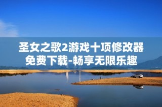 圣女之歌2游戏十项修改器免费下载-畅享无限乐趣