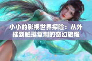 小小的影视世界探险：从外挂到触摸复制的奇幻旅程