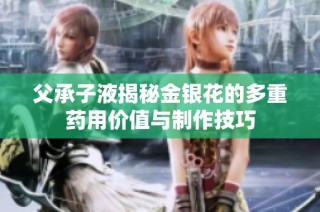 父承子液揭秘金银花的多重药用价值与制作技巧