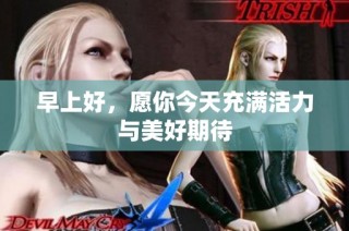 早上好，愿你今天充满活力与美好期待