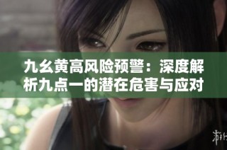 九幺黄高风险预警：深度解析九点一的潜在危害与应对措施