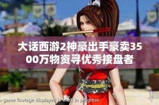 大话西游2神豪出手豪卖3500万物资寻优秀接盘者