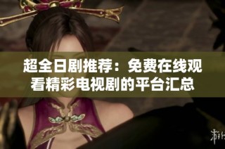 超全日剧推荐：免费在线观看精彩电视剧的平台汇总