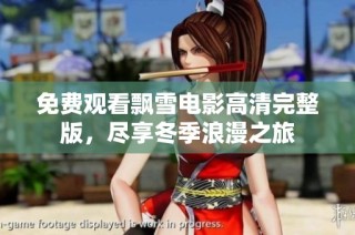 免费观看飘雪电影高清完整版，尽享冬季浪漫之旅