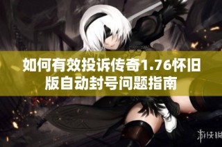 如何有效投诉传奇1.76怀旧版自动封号问题指南