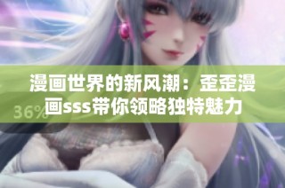 漫画世界的新风潮：歪歪漫画sss带你领略独特魅力