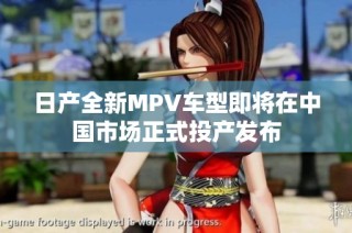 日产全新MPV车型即将在中国市场正式投产发布