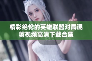 精彩绝伦的英雄联盟对局混剪视频高清下载合集