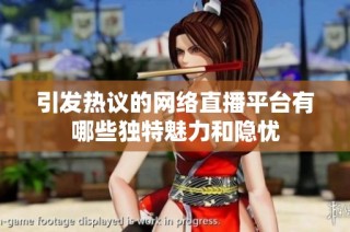 引发热议的网络直播平台有哪些独特魅力和隐忧