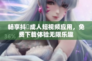 畅享抖抈成人短视频应用，免费下载体验无限乐趣