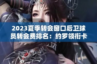 2023夏季转会窗口后卫球员转会费排名：约罗领衔卡拉菲奥里入榜