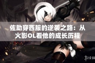 佐助穿西服的逆袭之路：从火影OL看他的成长历程