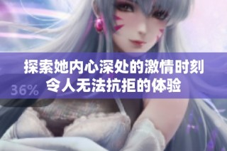 探索她内心深处的激情时刻令人无法抗拒的体验