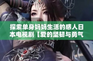 探索单身妈妈生活的感人日本电视剧【爱的坚韧与勇气】
