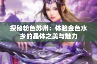 探秘粉色苏州：体验金色水乡的晶体之美与魅力