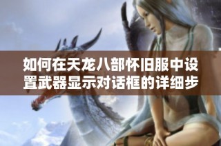 如何在天龙八部怀旧服中设置武器显示对话框的详细步骤