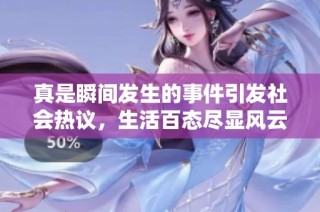 真是瞬间发生的事件引发社会热议，生活百态尽显风云变幻