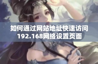 如何通过网站地址快速访问192.168网络设置页面