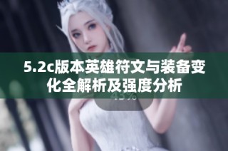 5.2c版本英雄符文与装备变化全解析及强度分析