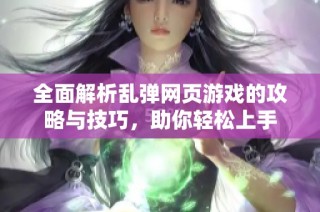 全面解析乱弹网页游戏的攻略与技巧，助你轻松上手