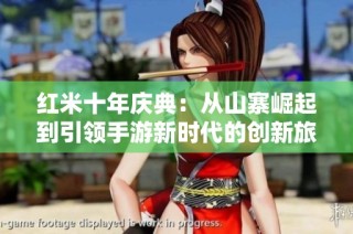 红米十年庆典：从山寨崛起到引领手游新时代的创新旅程