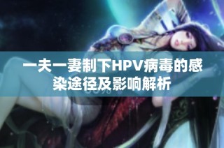 一夫一妻制下HPV病毒的感染途径及影响解析