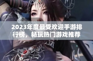 2023年度最受欢迎手游排行榜，畅玩热门游戏推荐