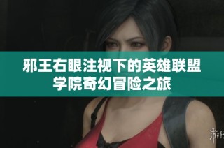 邪王右眼注视下的英雄联盟学院奇幻冒险之旅