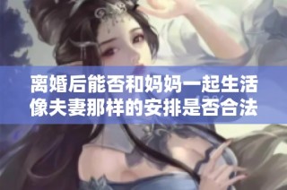 离婚后能否和妈妈一起生活像夫妻那样的安排是否合法