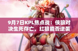 9月7日KPL焦点战：侠狼对决生死存亡，红狼能否逆袭胜出？