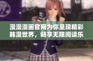 漫漫漫画官网为你呈现精彩韩漫世界，畅享无限阅读乐趣