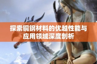 探索铜钢材料的优越性能与应用领域深度剖析
