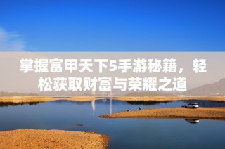 掌握富甲天下5手游秘籍，轻松获取财富与荣耀之道