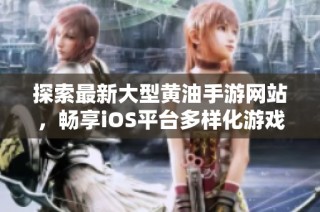 探索最新大型黄油手游网站，畅享iOS平台多样化游戏体验