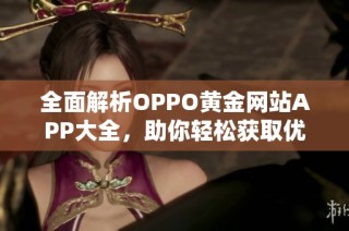 全面解析OPPO黄金网站APP大全，助你轻松获取优质资源