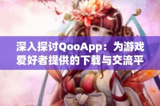 深入探讨QooApp：为游戏爱好者提供的下载与交流平台
