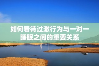 如何看待过激行为与一对一睡眠之间的重要关系