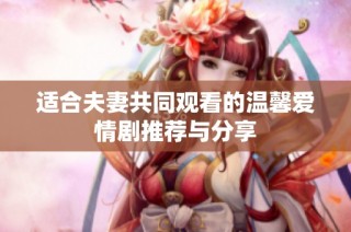 适合夫妻共同观看的温馨爱情剧推荐与分享