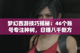 梦幻西游技巧揭秘：46个账号专注种树，日赚八千新方法