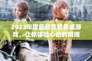 2023年度最新恋爱养成游戏，让你体验心动的瞬间