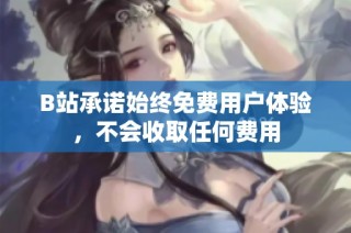 B站承诺始终免费用户体验，不会收取任何费用