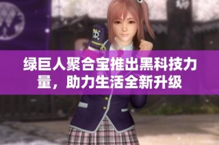 绿巨人聚合宝推出黑科技力量，助力生活全新升级