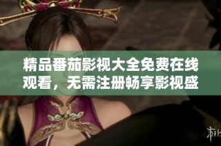 精品番茄影视大全免费在线观看，无需注册畅享影视盛宴