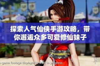 探索人气仙侠手游攻略，带你邂逅众多可爱修仙妹子