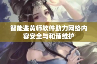 智能鉴黄师软件助力网络内容安全与和谐维护