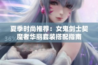 夏季时尚推荐：女鬼剑士契魔者华丽套装搭配指南