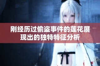 刚经历过偷盗事件的莲花展现出的独特特征分析