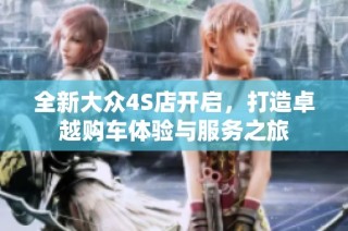 全新大众4S店开启，打造卓越购车体验与服务之旅
